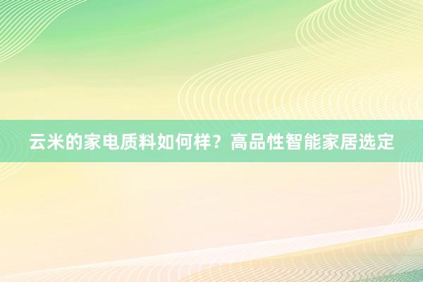 云米的家电质料如何样？高品性智能家居选定