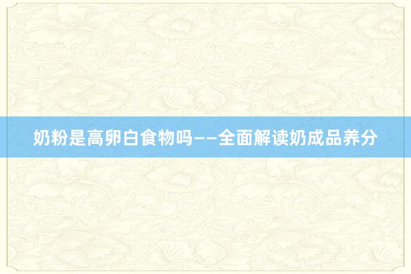 奶粉是高卵白食物吗——全面解读奶成品养分